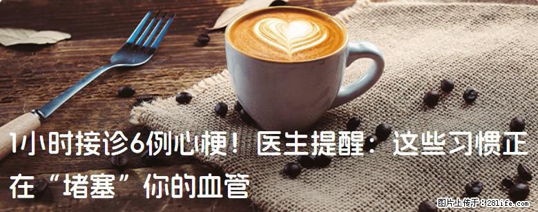 1小时接诊6例心梗！医生提醒：这些习惯正在“堵塞”你的血管 - 昆明生活资讯 - 昆明28生活网 km.28life.com